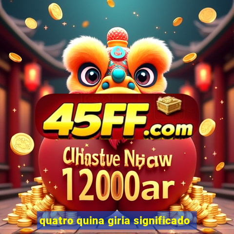 quatro quina giria significado